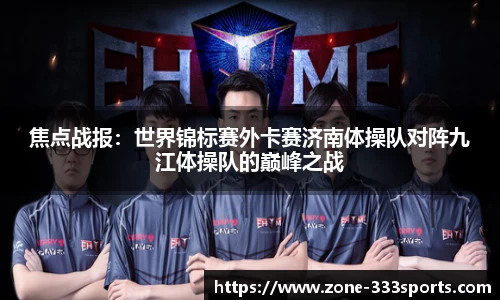 焦点战报：世界锦标赛外卡赛济南体操队对阵九江体操队的巅峰之战