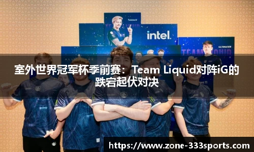 室外世界冠军杯季前赛：Team Liquid对阵iG的跌宕起伏对决
