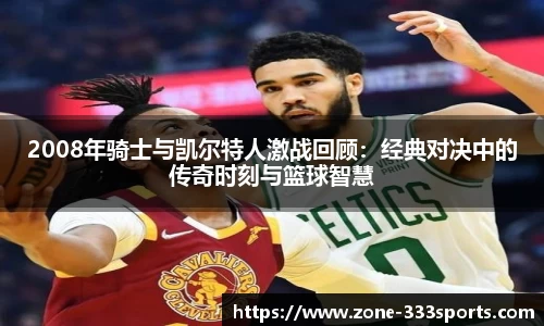 2008年骑士与凯尔特人激战回顾：经典对决中的传奇时刻与篮球智慧